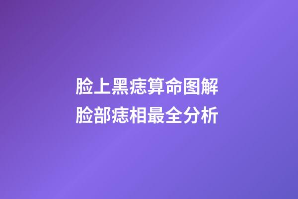 脸上黑痣算命图解 脸部痣相最全分析